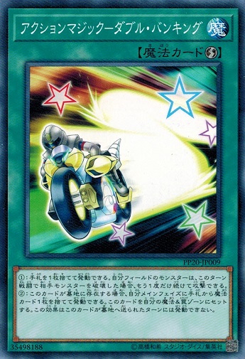 カード名:アクションマジック−ダブル・バンキング 収録:プレミアムパック20 品番:PP20-JP009 レアリティ:ノーマル 速攻魔法 (1)：手札を1枚捨てて発動できる。 自分フィールドのモンスタ