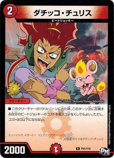 カード名:ダチッコ・チュリス カードの種類:クリーチャー 文明:火 ●レアリティ:- ●パワー:2000 ●コスト:2 マナ ●マナ:1 ●種族:ビートジョッキー &starf;特殊能力 ●こ